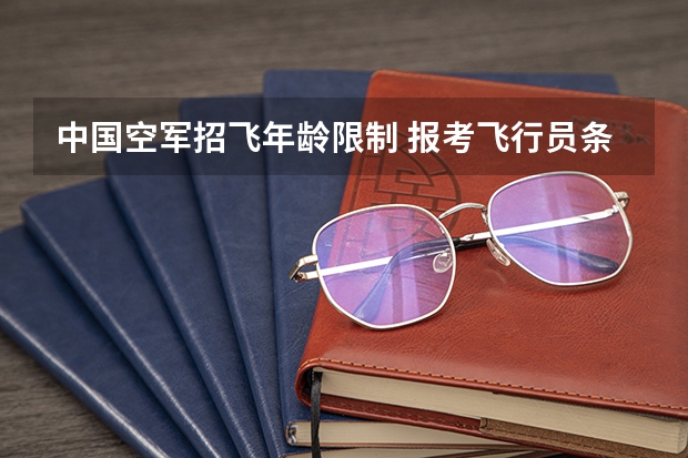 中国空军招飞年龄限制 报考飞行员条件