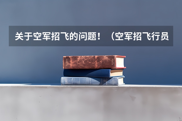 关于空军招飞的问题！（空军招飞行员录取分数线）