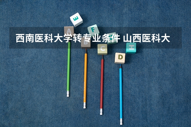 西南医科大学转专业条件 山西医科大学是否有转专业的名额？