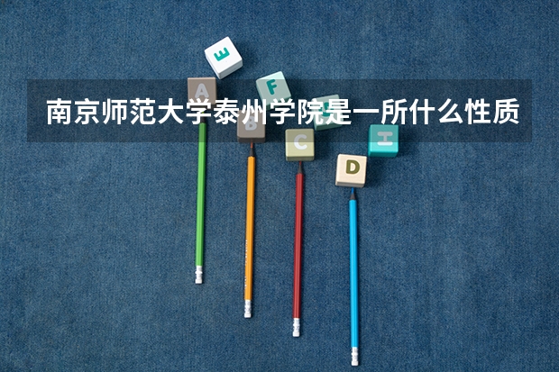 南京师范大学泰州学院是一所什么性质的学院？