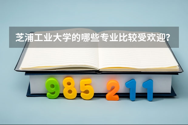 芝浦工业大学的哪些专业比较受欢迎？