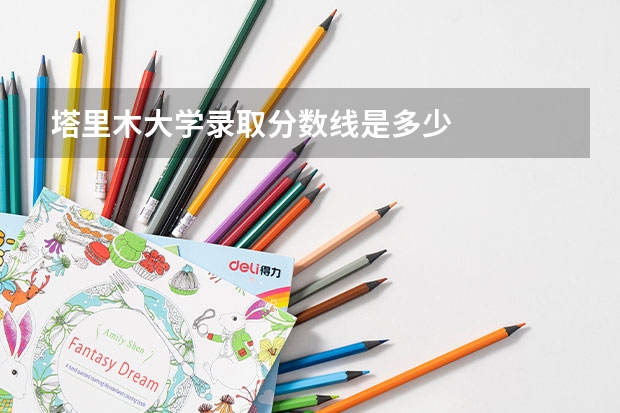 塔里木大学录取分数线是多少