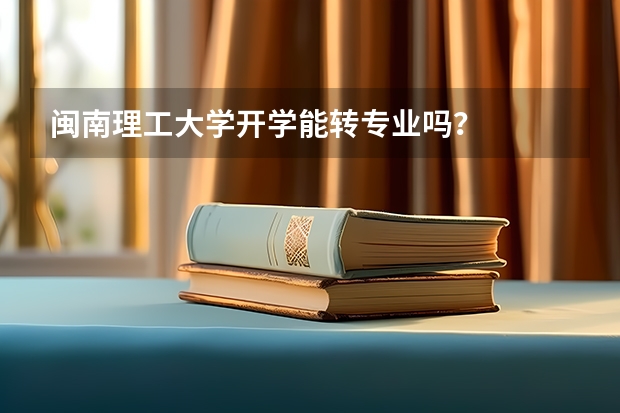 闽南理工大学开学能转专业吗？