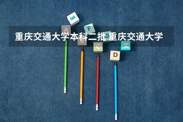 重庆交通大学本科二批 重庆交通大学是几本 重庆交通大学属于几本