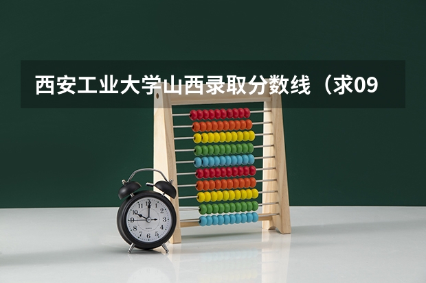 西安工业大学山西录取分数线(求09三本院校在浙江的投档分数!!急!!!)