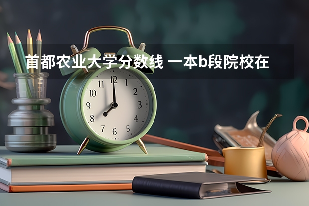 首都农业大学分数线 一本b段院校在辽宁的最低录取分数线