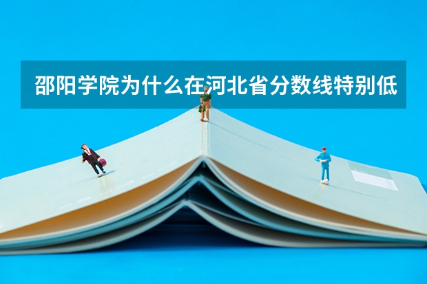 邵阳学院为什么在河北省分数线特别低