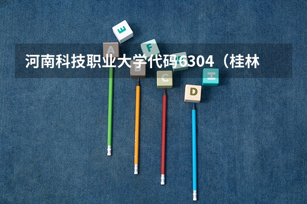 河南科技职业大学代码6304（桂林有轻工业大学?）