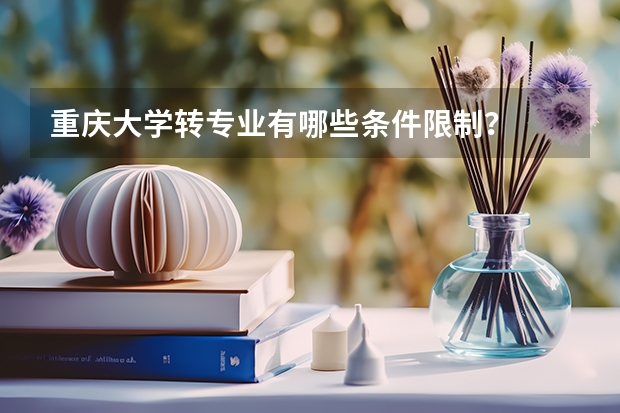 重庆大学转专业有哪些条件限制？