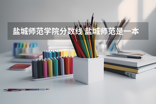 盐城师范学院分数线 盐城师范是一本还是二本？