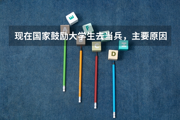 现在国家鼓励大学生去当兵，主要原因是什么？