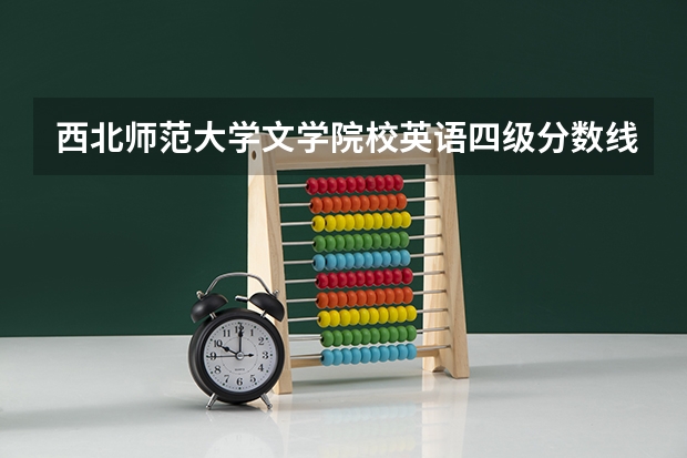 西北师范大学文学院校英语四级分数线到底是多少