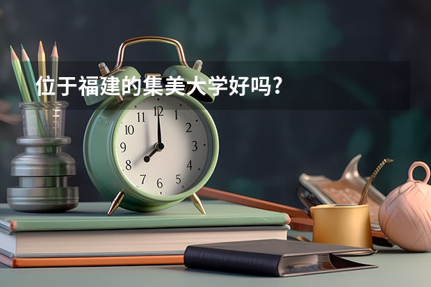 位于福建的集美大学好吗?