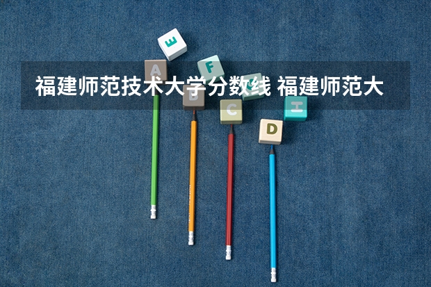 福建师范技术大学分数线 福建师范大学考研分数线