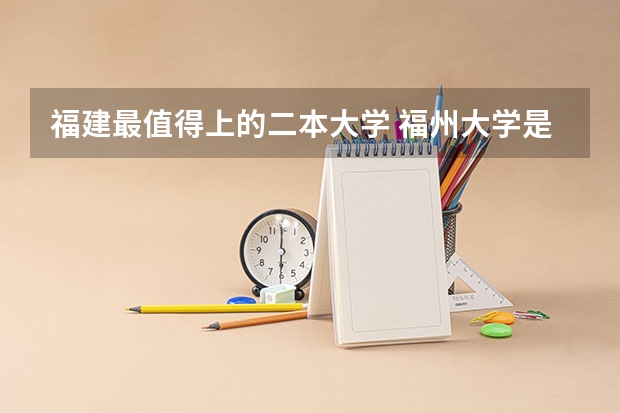 福建最值得上的二本大学 福州大学是一本还是二本