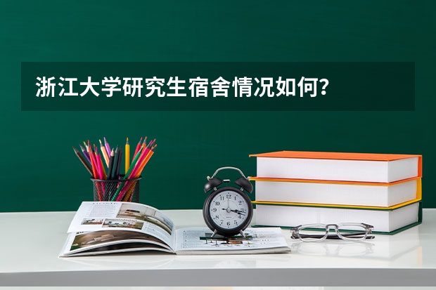 浙江大学研究生宿舍情况如何？
