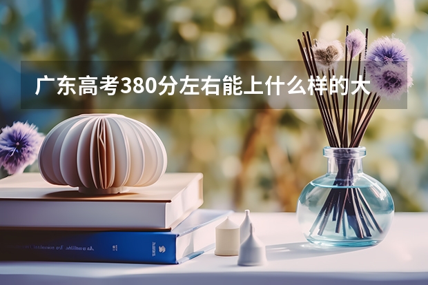 广东高考380分左右能上什么样的大学