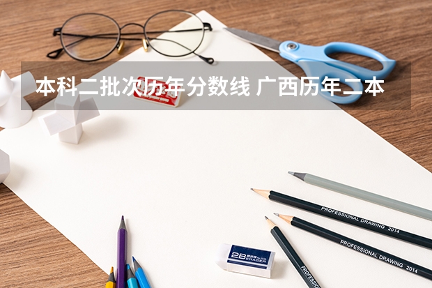 本科二批次历年分数线 广西历年二本线分数