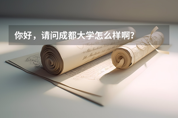 你好，请问成都大学怎么样啊？