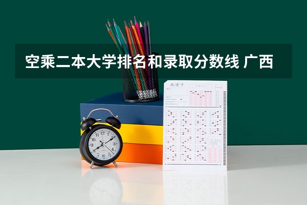 空乘二本大学排名和录取分数线 广西公办二本大学排名及分数线